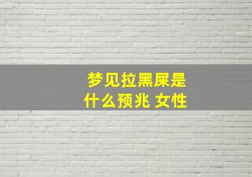 梦见拉黑屎是什么预兆 女性